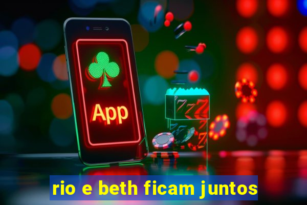 rio e beth ficam juntos